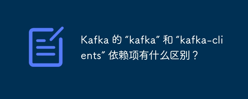 Kafka 的 “kafka” 和 “kafka-clients” 依赖项有什么区别？