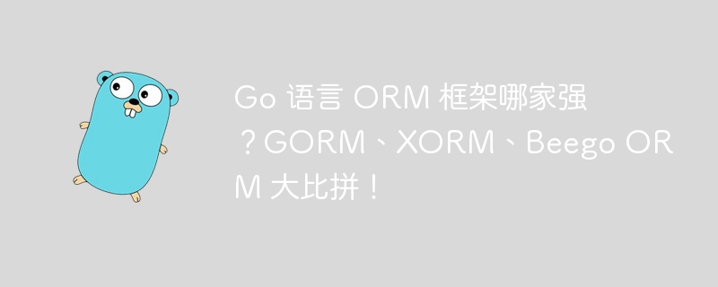 Go 语言 ORM 框架哪家强？GORM、XORM、Beego ORM 大比拼！