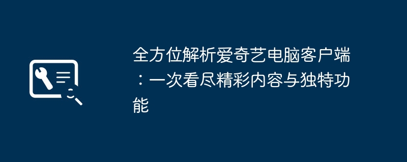 全方位解析爱奇艺电脑客户端：一次看尽精彩内容与独特功能