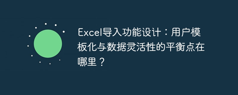 Excel导入功能设计：用户模板化与数据灵活性的平衡点在哪里？