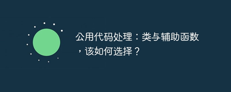 公用代码处理：类与辅助函数，该如何选择？