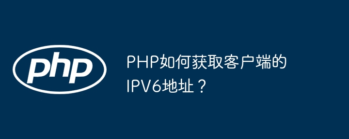 PHP如何获取客户端的IPV6地址？