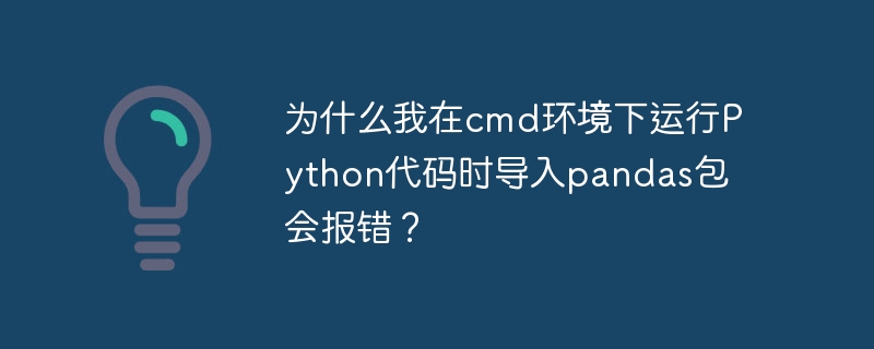 为什么我在cmd环境下运行Python代码时导入pandas包会报错？