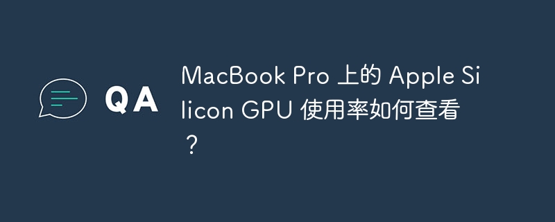 MacBook Pro 上的 Apple Silicon GPU 使用率如何查看？