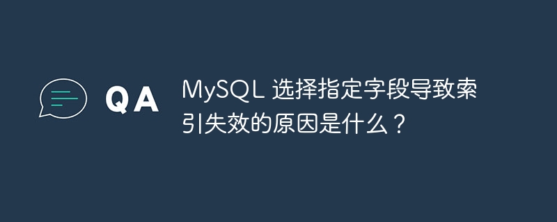 MySQL 选择指定字段导致索引失效的原因是什么？