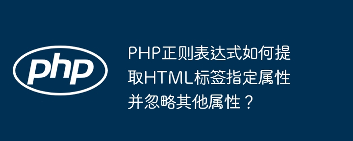 PHP正则表达式如何提取HTML标签指定属性并忽略其他属性？