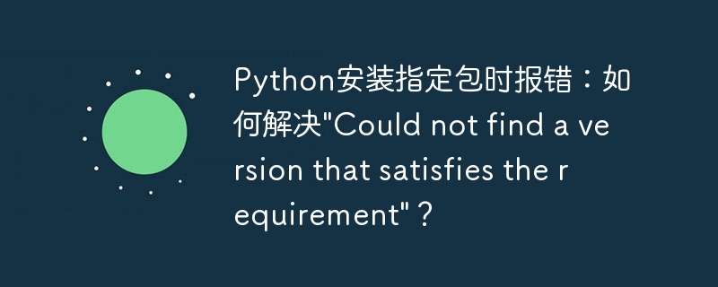 Python安装指定包时报错：如何解决