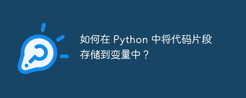 如何在 Python 中将代码片段存储到变量中？