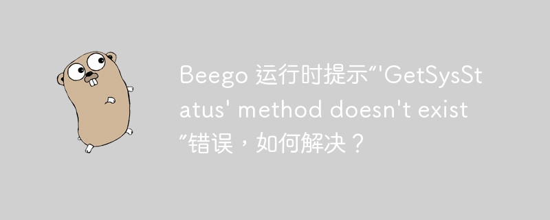 Beego 运行时提示“'GetSysStatus' method doesn't exist”错误，如何解决？