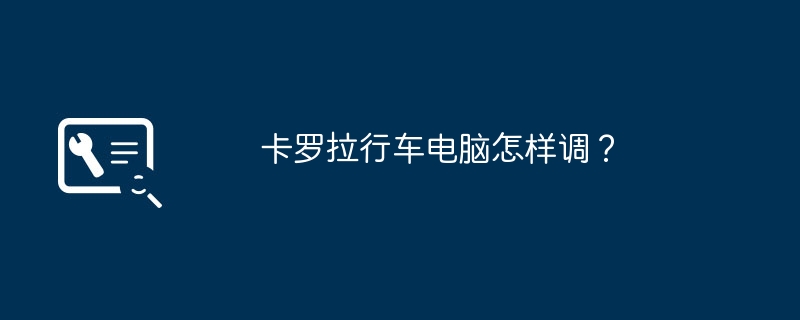 卡罗拉行车电脑怎样调？