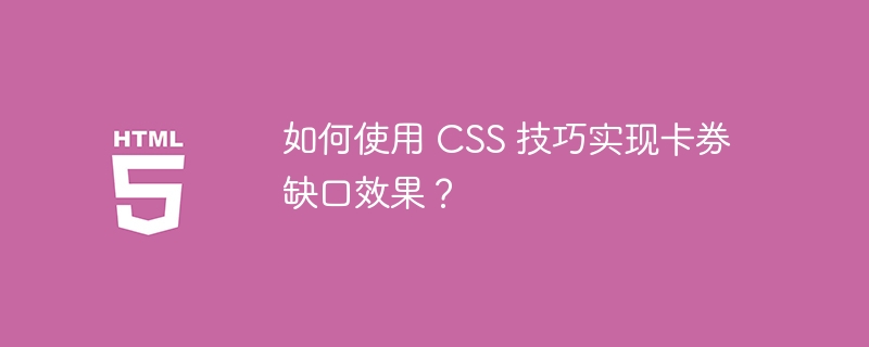 如何使用 CSS 技巧实现卡券缺口效果？ 
