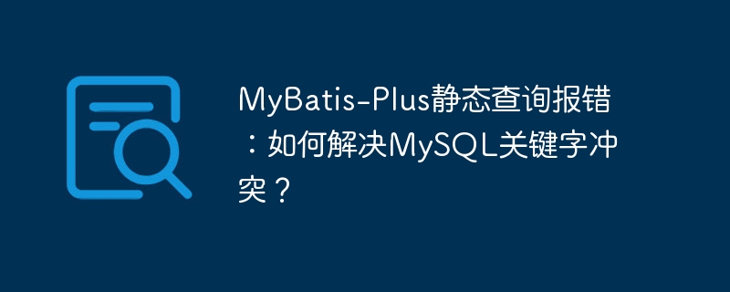 MyBatis-Plus静态查询报错：如何解决MySQL关键字冲突？