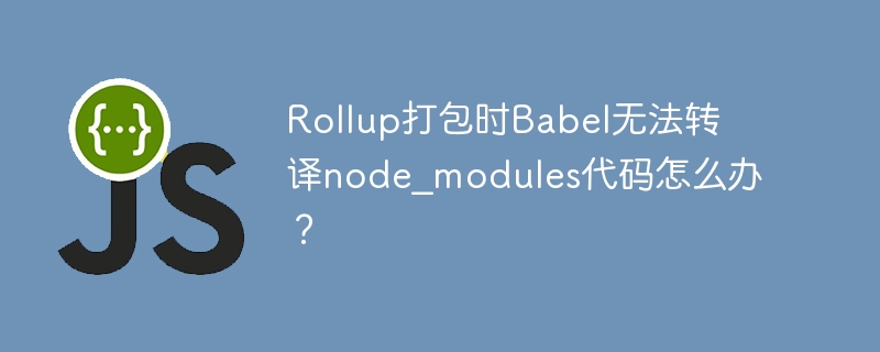 Rollup打包时Babel无法转译node_modules代码怎么办？