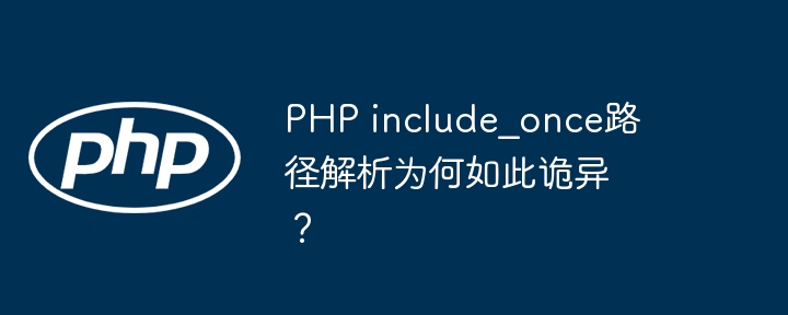 PHP include_once路径解析为何如此诡异？