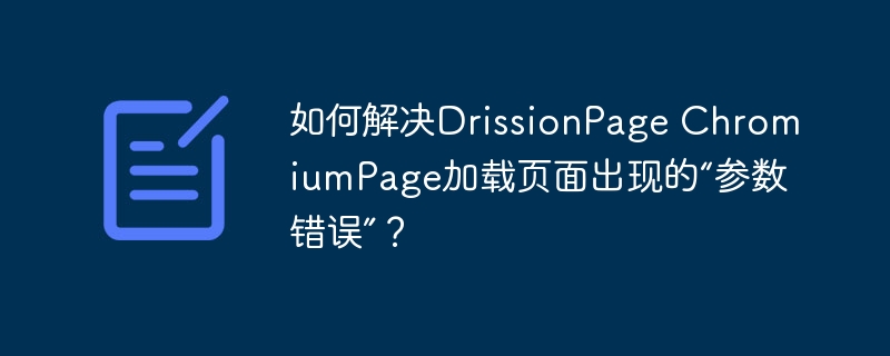 如何解决DrissionPage ChromiumPage加载页面出现的“参数错误”？ 
