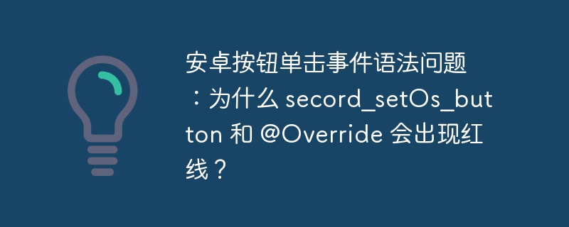 安卓按钮单击事件语法问题：为什么 secord_setOs_button 和 @Override 会出现红线？