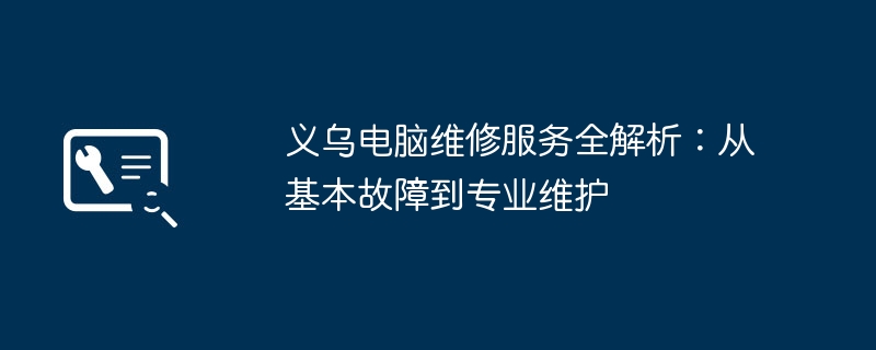 义乌电脑维修服务全解析：从基本故障到专业维护