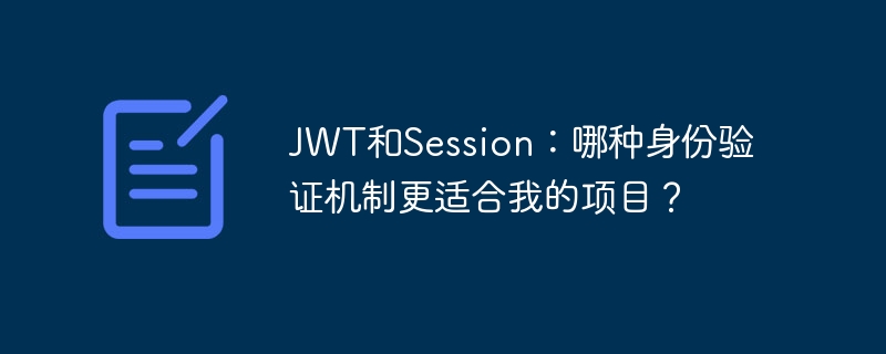 JWT和Session：哪种身份验证机制更适合我的项目？