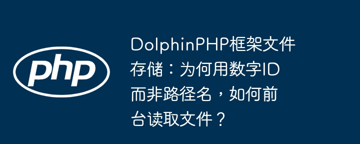 DolphinPHP框架文件存储：为何用数字ID而非路径名，如何前台读取文件？