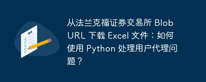 从法兰克福证券交易所 Blob URL 下载 Excel 文件：如何使用 Python 处理用户代理问题？