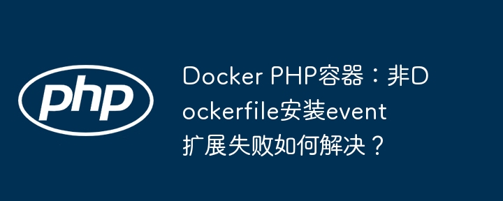 Docker PHP容器：非Dockerfile安装event扩展失败如何解决？