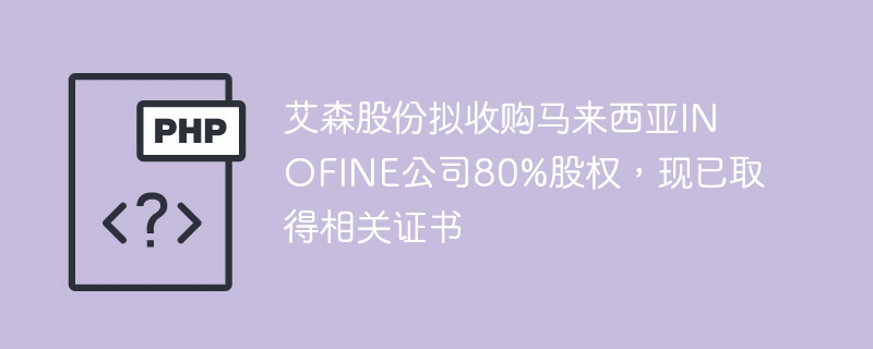 艾森股份拟收购马来西亚INOFINE公司80%股权，现已取得相关证书