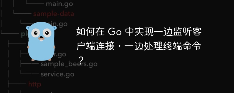 如何在 Go 中实现一边监听客户端连接，一边处理终端命令？