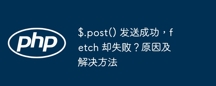 $.post() 发送成功，fetch 却失败？原因及解决方法