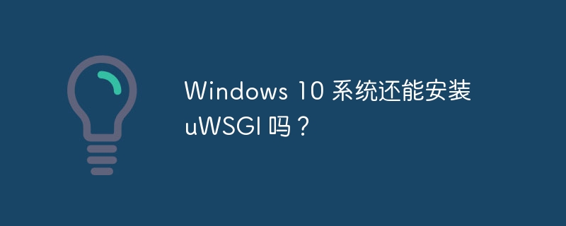 Windows 10 系统还能安装 uWSGI 吗？