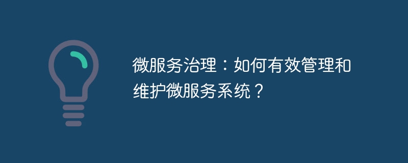 微服务治理：如何有效管理和维护微服务系统？