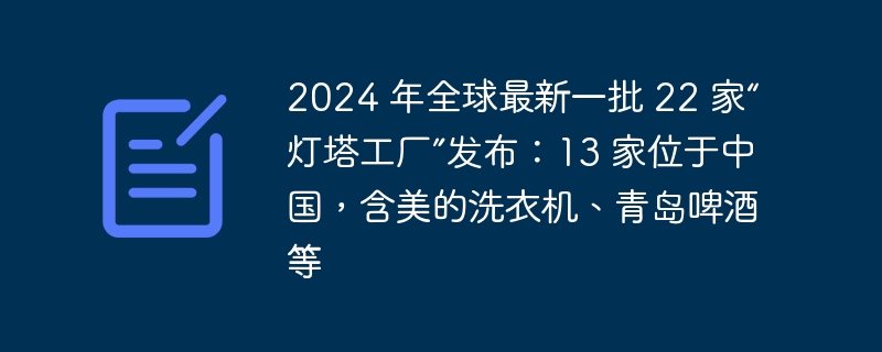 2024 年全球最新一批 22 家“灯塔工厂”发布：13 家位于中国，含美的洗衣机、青岛啤酒等