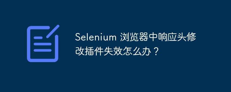 Selenium 浏览器中响应头修改插件失效怎么办？