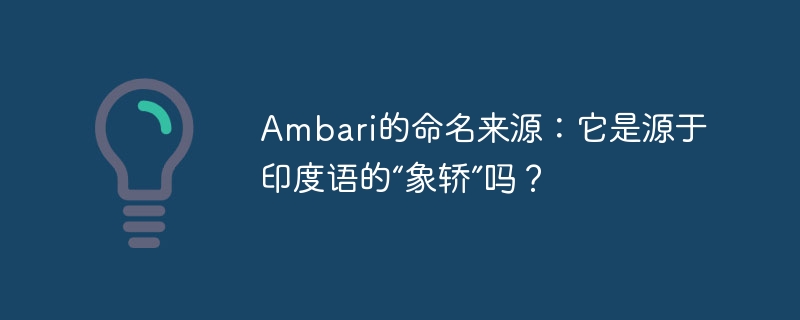 Ambari的命名来源：它是源于印度语的“象轿”吗？