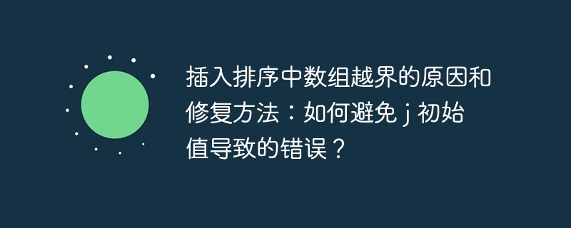 插入排序中数组越界的原因和修复方法：如何避免 j 初始值导致的错误？