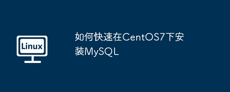 如何快速在CentOS7下安装MySQL