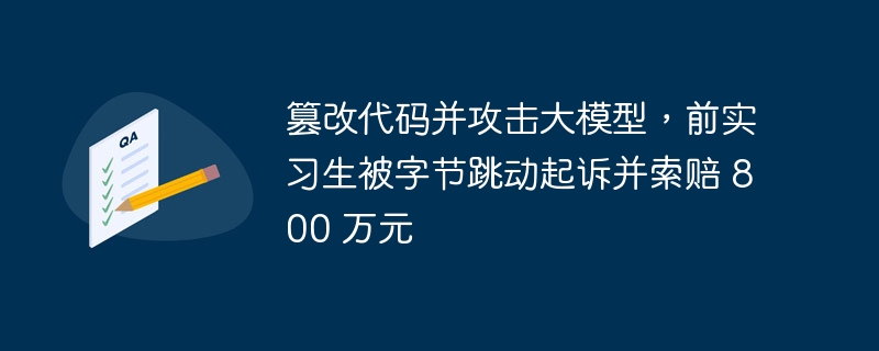 篡改代码并攻击大模型，前实习生被字节跳动起诉并索赔 800 万元