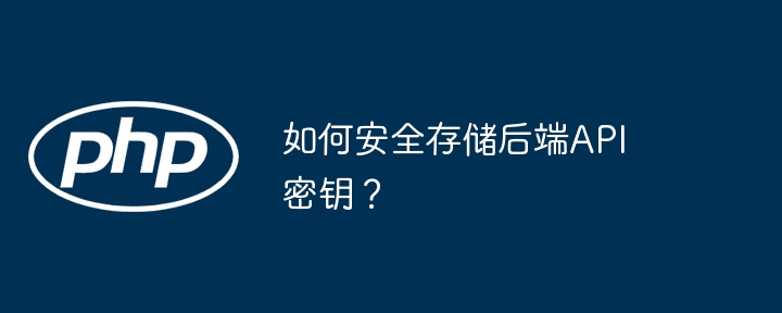 如何安全存储后端API密钥？