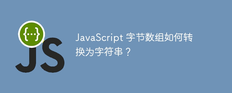 JavaScript 字节数组如何转换为字符串？