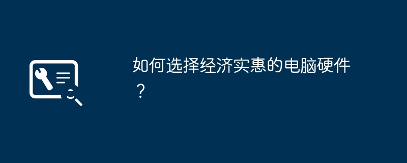 如何选择经济实惠的电脑硬件？