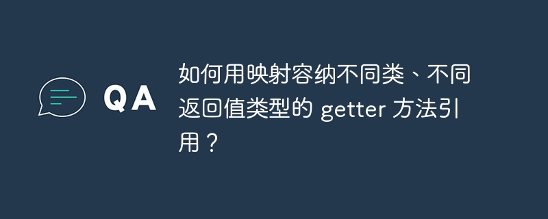 如何用映射容纳不同类、不同返回值类型的 getter 方法引用？