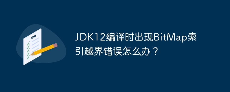 JDK12编译时出现BitMap索引越界错误怎么办？