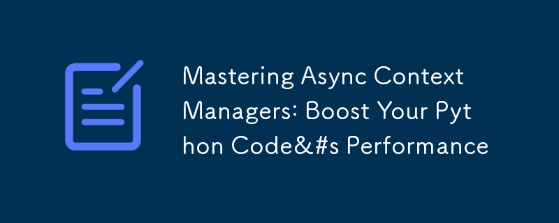 Mastering Async Context Managers: Boost Your Python Code