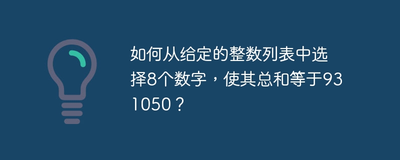 如何从给定的整数列表中选择8个数字，使其总和等于931050？