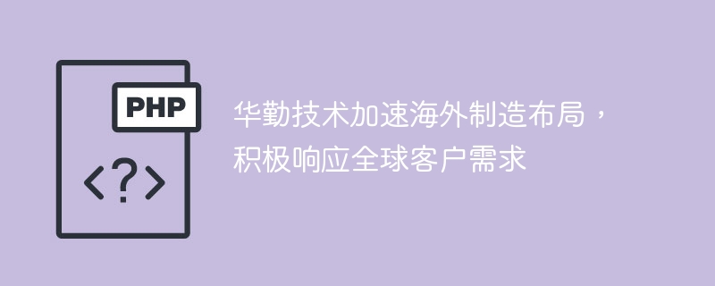 华勤技术加速海外制造布局，积极响应全球客户需求