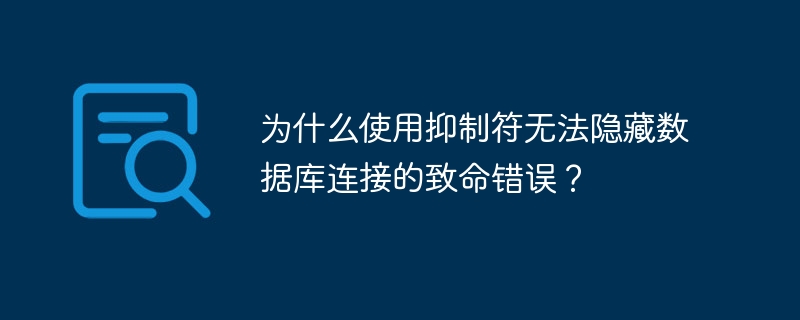 为什么使用抑制符无法隐藏数据库连接的致命错误？