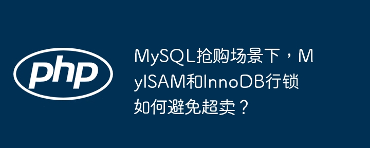 MySQL抢购场景下，MyISAM和InnoDB行锁如何避免超卖？