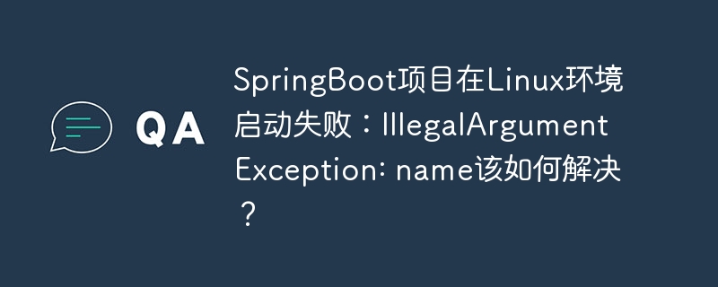 SpringBoot项目在Linux环境启动失败：IllegalArgumentException: name该如何解决？