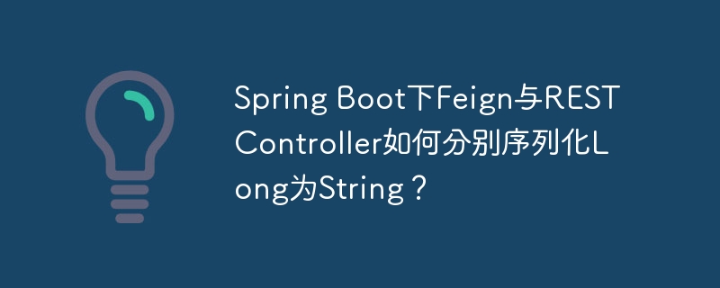 Spring Boot下Feign与REST Controller如何分别序列化Long为String？