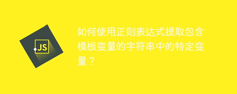 如何使用正则表达式提取包含模板变量的字符串中的特定变量？