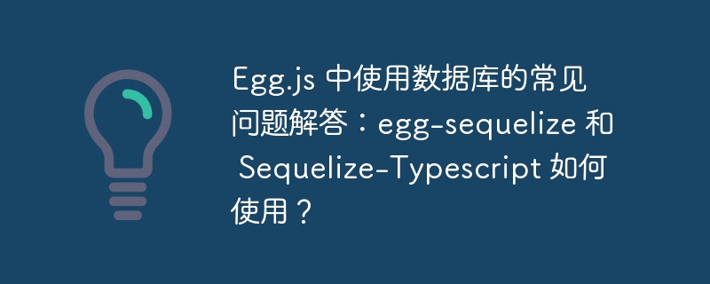 Egg.js 中使用数据库的常见问题解答：egg-sequelize 和 Sequelize-Typescript 如何使用？